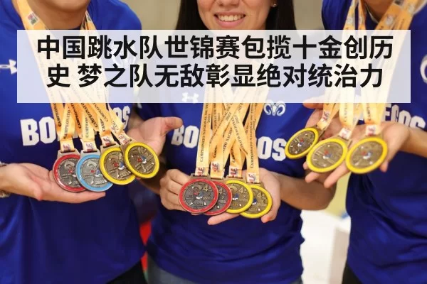 中国跳水队世锦赛包揽十金创历史 梦之队无敌彰显绝对统治力