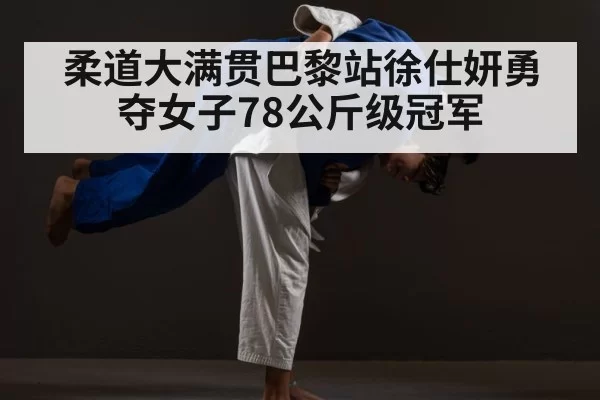 柔道大满贯巴黎站徐仕妍勇夺女子78公斤级冠军