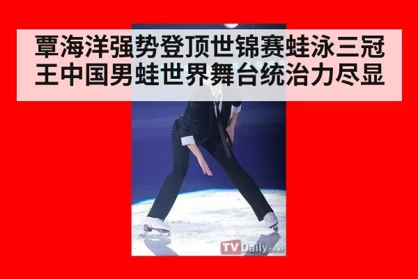 覃海洋强势登顶世锦赛蛙泳三冠王中国男蛙世界舞台统治力尽显