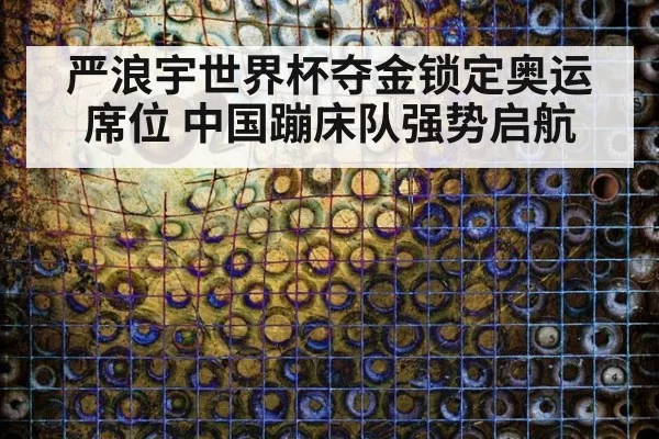严浪宇世界杯夺金锁定奥运席位 中国蹦床队强势启航